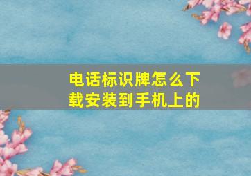 电话标识牌怎么下载安装到手机上的