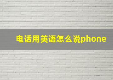 电话用英语怎么说phone