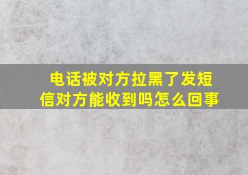 电话被对方拉黑了发短信对方能收到吗怎么回事