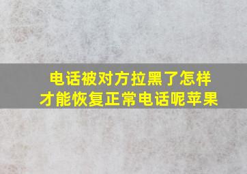 电话被对方拉黑了怎样才能恢复正常电话呢苹果