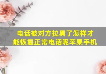 电话被对方拉黑了怎样才能恢复正常电话呢苹果手机