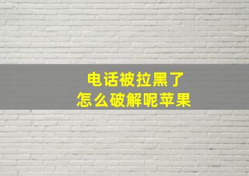 电话被拉黑了怎么破解呢苹果