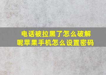 电话被拉黑了怎么破解呢苹果手机怎么设置密码