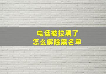 电话被拉黑了怎么解除黑名单