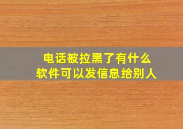 电话被拉黑了有什么软件可以发信息给别人