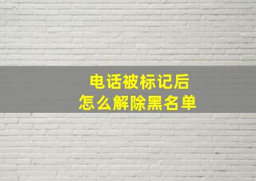 电话被标记后怎么解除黑名单