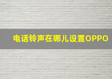 电话铃声在哪儿设置OPPO