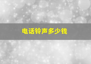 电话铃声多少钱