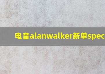 电音alanwalker新单spectre