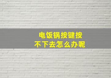 电饭锅按键按不下去怎么办呢