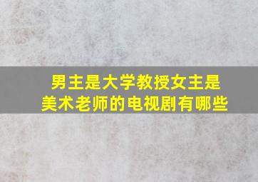 男主是大学教授女主是美术老师的电视剧有哪些