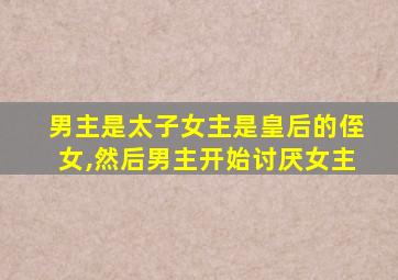 男主是太子女主是皇后的侄女,然后男主开始讨厌女主