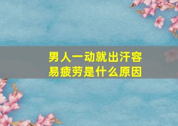 男人一动就出汗容易疲劳是什么原因