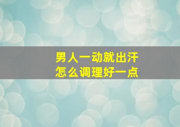 男人一动就出汗怎么调理好一点