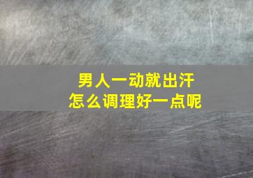 男人一动就出汗怎么调理好一点呢