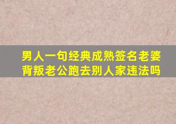 男人一句经典成熟签名老婆背叛老公跑去别人家违法吗