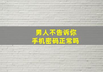 男人不告诉你手机密码正常吗