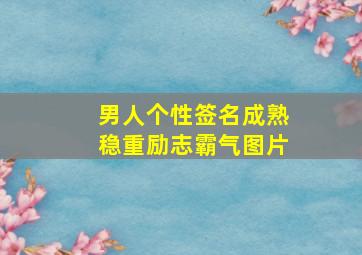 男人个性签名成熟稳重励志霸气图片