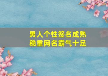 男人个性签名成熟稳重网名霸气十足