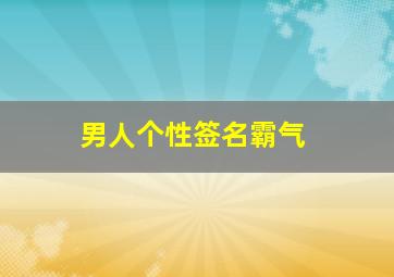 男人个性签名霸气