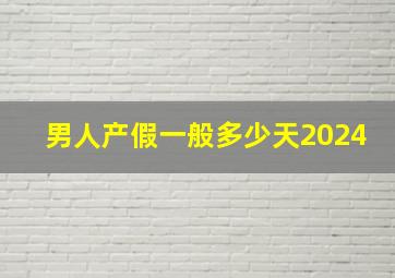 男人产假一般多少天2024