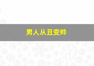 男人从丑变帅