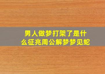 男人做梦打架了是什么征兆周公解梦梦见蛇