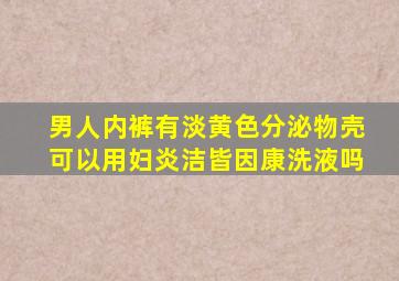 男人内裤有淡黄色分泌物壳可以用妇炎洁皆因康洗液吗