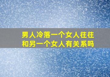 男人冷落一个女人往往和另一个女人有关系吗