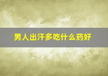 男人出汗多吃什么药好