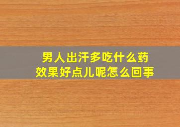 男人出汗多吃什么药效果好点儿呢怎么回事