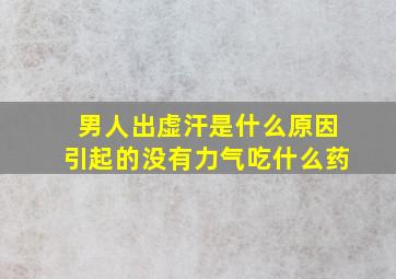 男人出虚汗是什么原因引起的没有力气吃什么药