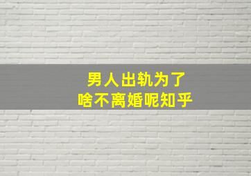 男人出轨为了啥不离婚呢知乎