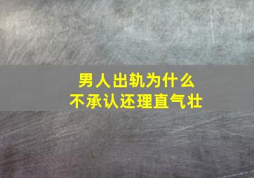 男人出轨为什么不承认还理直气壮