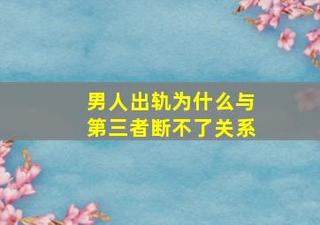 男人出轨为什么与第三者断不了关系