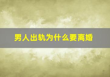 男人出轨为什么要离婚