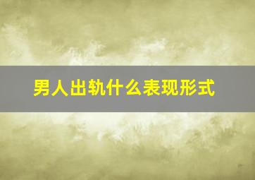 男人出轨什么表现形式