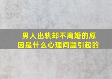 男人出轨却不离婚的原因是什么心理问题引起的