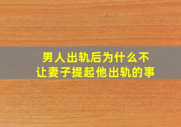 男人出轨后为什么不让妻子提起他出轨的事