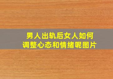 男人出轨后女人如何调整心态和情绪呢图片