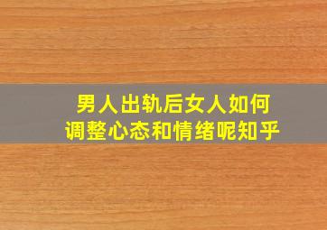 男人出轨后女人如何调整心态和情绪呢知乎