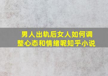 男人出轨后女人如何调整心态和情绪呢知乎小说