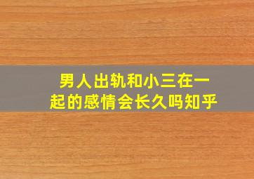 男人出轨和小三在一起的感情会长久吗知乎