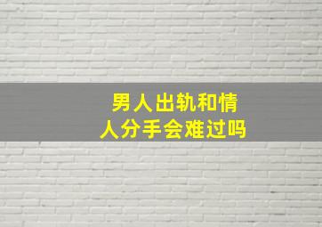 男人出轨和情人分手会难过吗