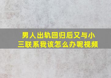 男人出轨回归后又与小三联系我该怎么办呢视频