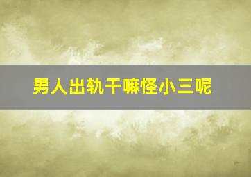 男人出轨干嘛怪小三呢