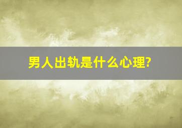 男人出轨是什么心理?