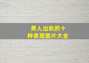 男人出轨的十种表现图片大全