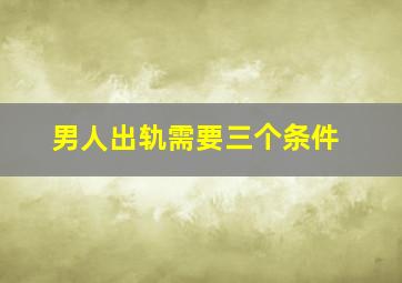 男人出轨需要三个条件