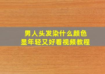 男人头发染什么颜色显年轻又好看视频教程